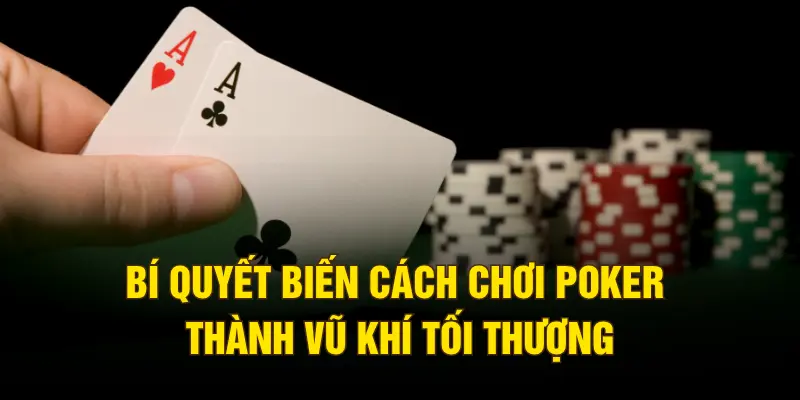 Bí quyết biến cách chơi Poker thành vũ khí tối thượng