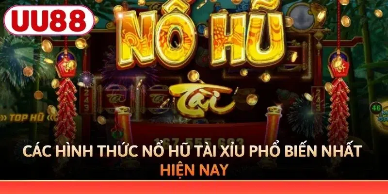 Các hình thức nổ hũ Tài Xỉu phổ biến nhất hiện nay