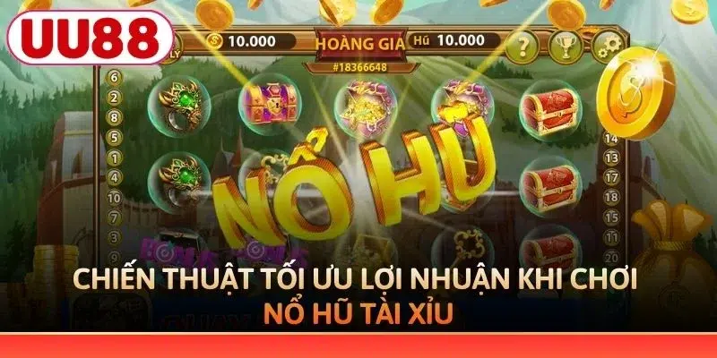 Chiến thuật tối ưu lợi nhuận khi chơi nổ hũ Tài Xỉu