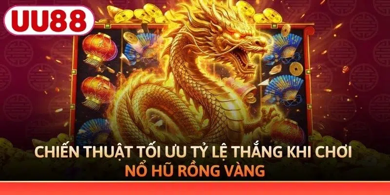 Chiến thuật tối ưu tỷ lệ thắng khi chơi nổ hũ Rồng Vàng