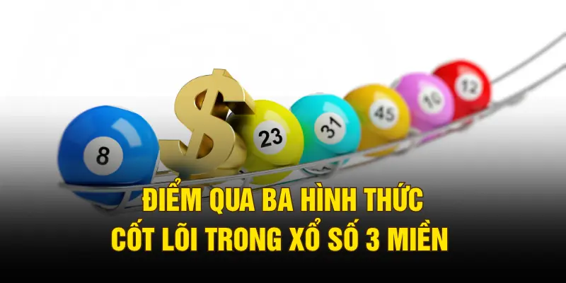 Điểm qua ba hình thức cốt lõi trong xổ số 3 miền