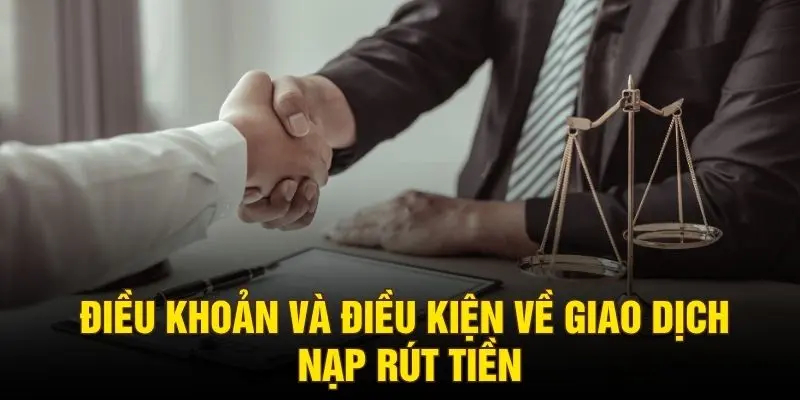Điều khoản và điều kiện về giao dịch nạp rút tiền
