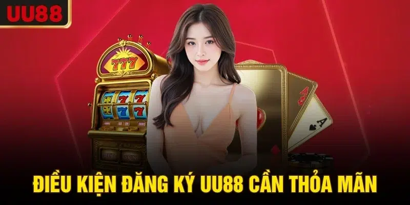 Điều kiện đăng ký UU88 cần thỏa mãn