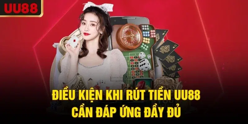 Điều kiện khi rút tiền UU88 cần đáp ứng đầy đủ