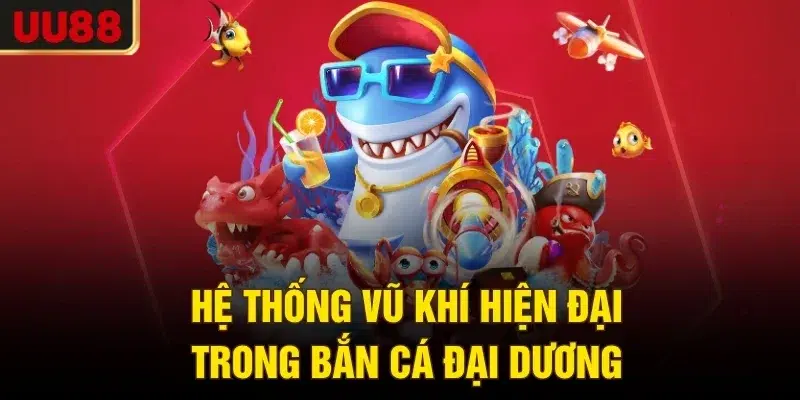 Hệ thống vũ khí hiện đại trong bắn cá đại dương