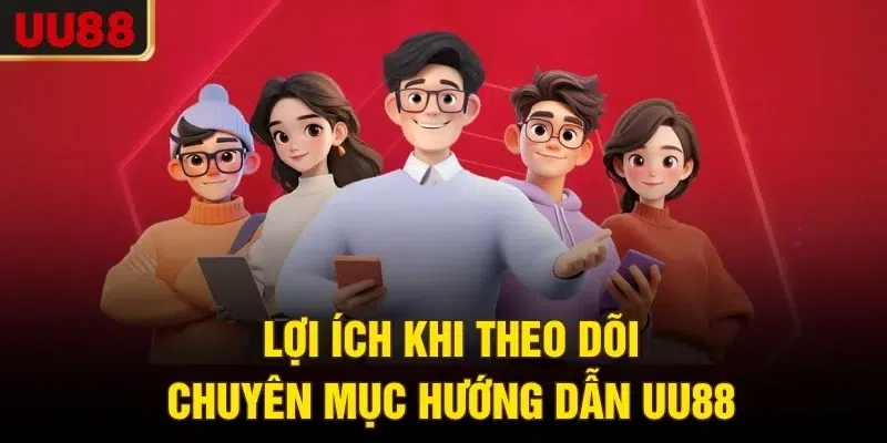 Lợi ích khi theo dõi chuyên mục hướng dẫn UU88