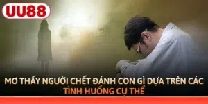 Mơ Thấy Người Chết Đánh Con Gì? Giải Mã Số Đề Chuẩn UU88