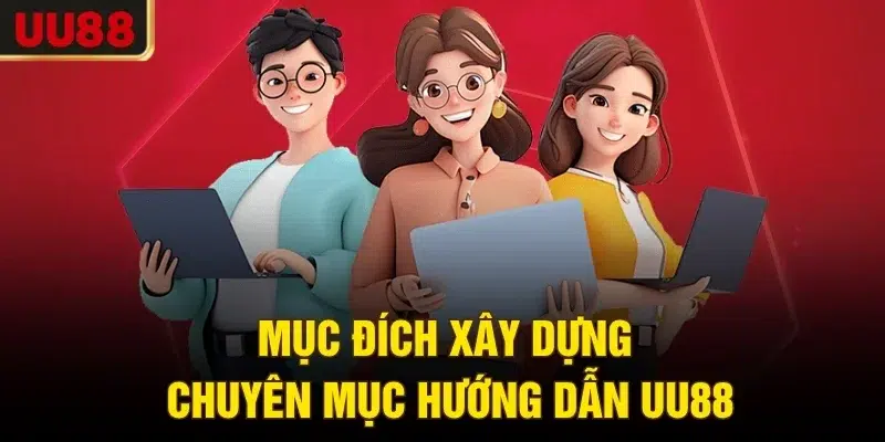 Mục đích xây dựng chuyên mục hướng dẫn UU88