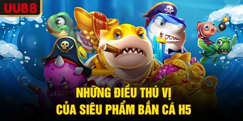 Những điều thú vị của siêu phẩm bắn cá H5
