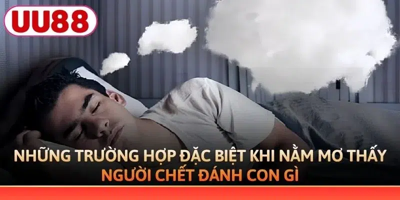 Những trường hợp đặc biệt khi nằm mơ thấy người chết đánh con gì