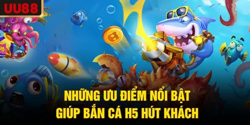 Những ưu điểm nổi bật giúp bắn cá H5 hút khách