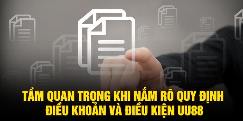 Tầm quan trọng khi nắm rõ quy định điều khoản và điều kiện UU88