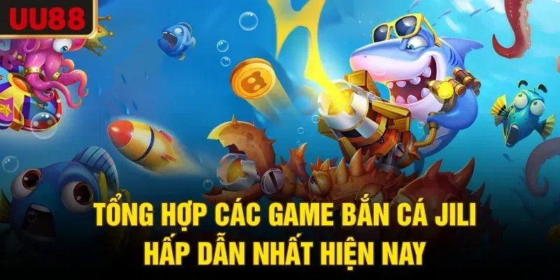 Tổng hợp các game Bắn cá JILI hấp dẫn nhất hiện nay