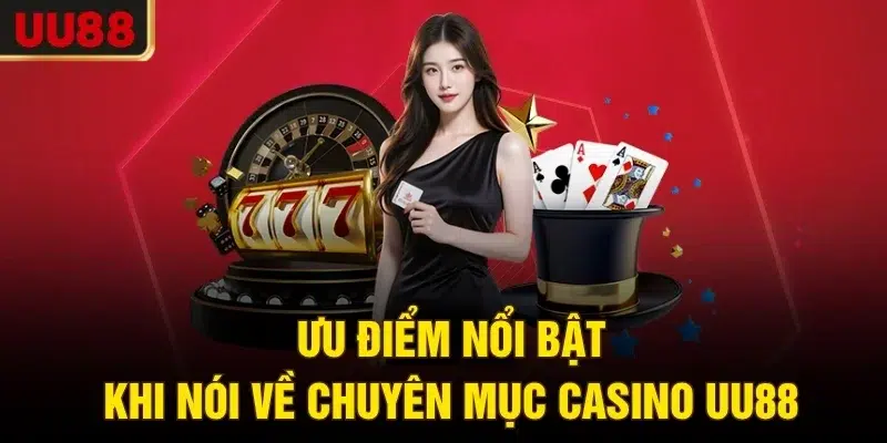 Ưu điểm nổi bật khi nói về chuyên mục casino UU88